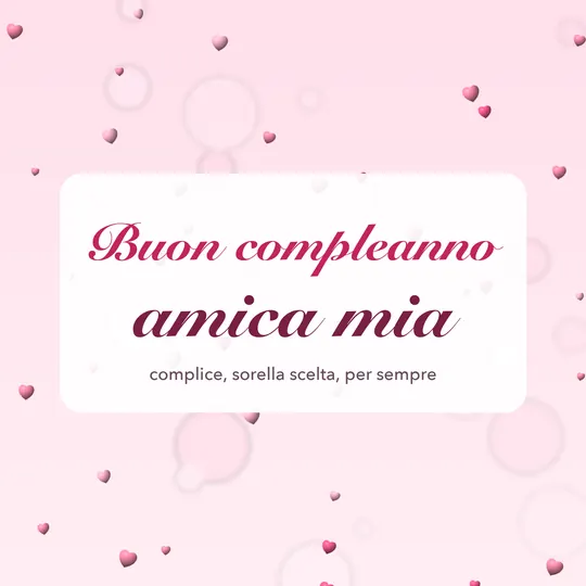 Cuoricini rosa intorno alla scritta Buon compleanno amica mia, complice, sorella scelta, per sempre